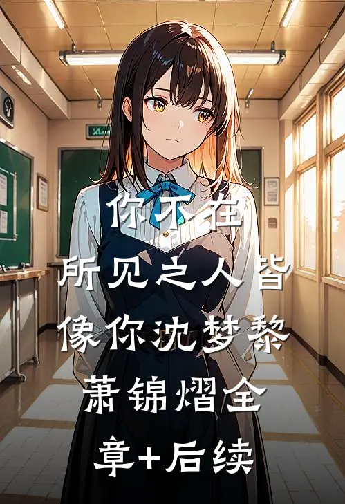 你不在，所见之人皆像你沈梦黎萧锦熠全章+后续