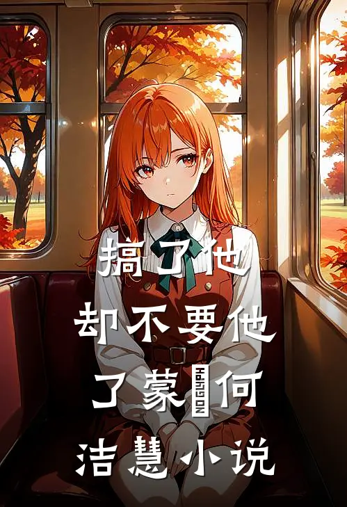 搞了他，却不要他了蒙訞何洁慧小说