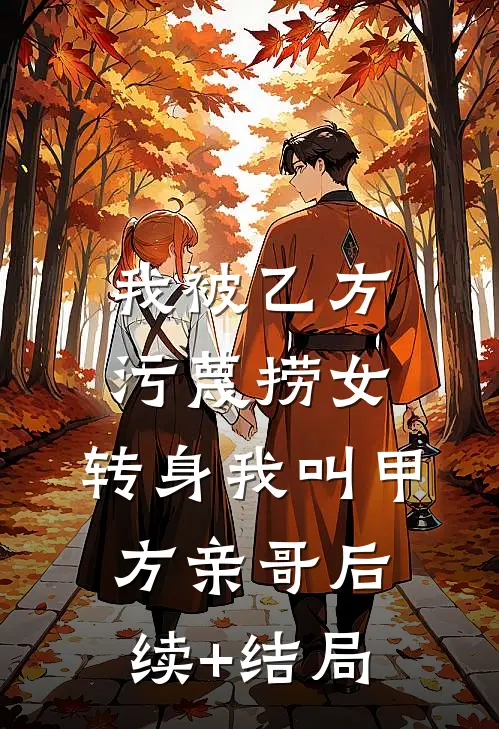我被乙方污蔑捞女，转身我叫甲方亲哥后续+结局