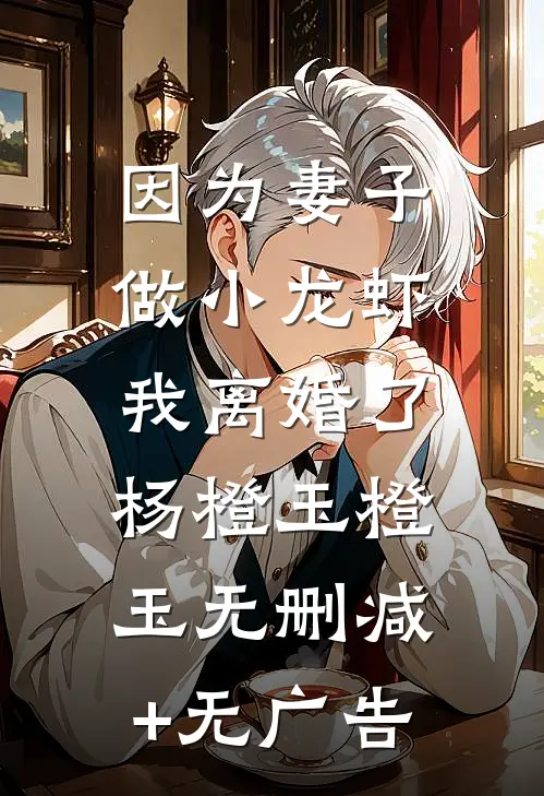 因为妻子做小龙虾，我离婚了杨橙玉橙玉无删减+无广告