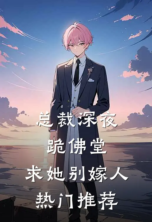 总裁深夜跪佛堂：求她别嫁人热门推荐