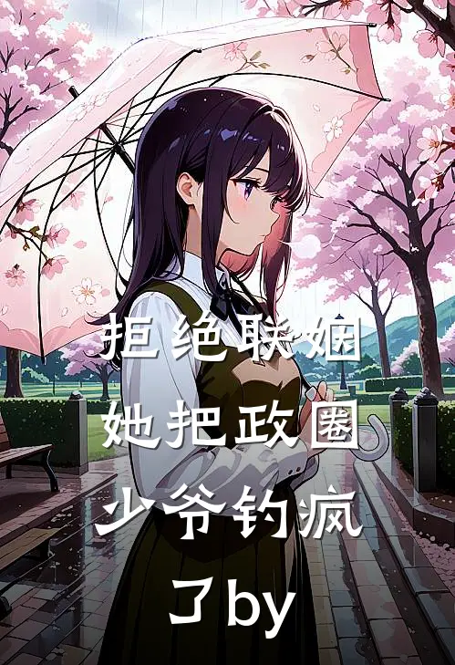 拒绝联姻，她把政圈少爷钓疯了by