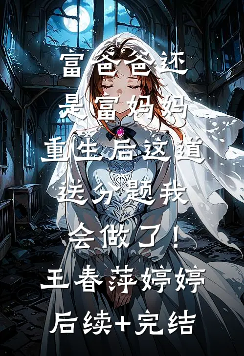 富爸爸还是富妈妈，重生后这道送分题我会做了！王春萍婷婷后续+完结