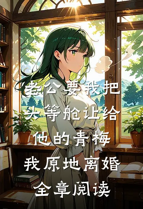 老公要我把头等舱让给他的青梅，我原地离婚全章阅读