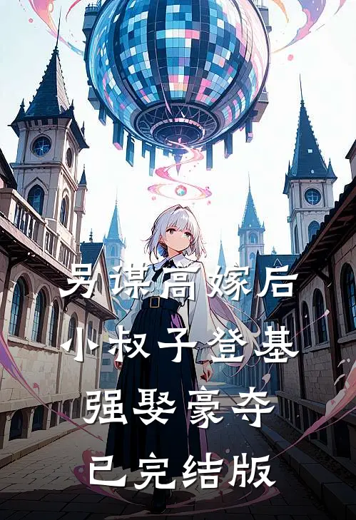 另谋高嫁后，小叔子登基强娶豪夺已完结版