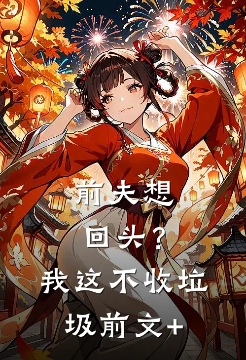 前夫想回头？我这不收垃圾前文+