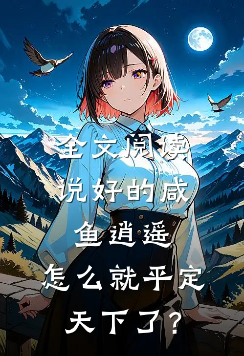 全文阅读说好的咸鱼逍遥，怎么就平定天下了？