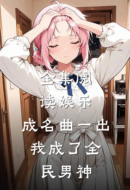 全集阅读娱乐：成名曲一出，我成了全民男神