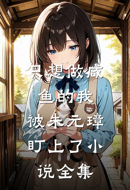 只想做咸鱼的我，被朱元璋盯上了小说全集