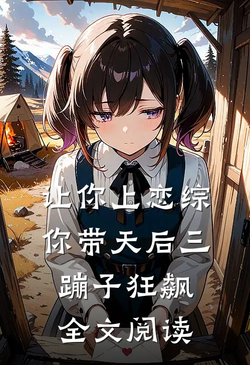 让你上恋综，你带天后三蹦子狂飙全文阅读