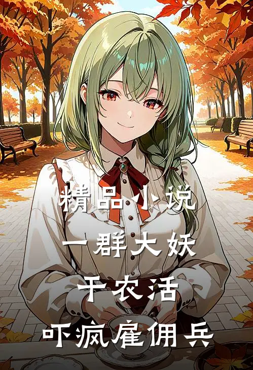精品小说一群大妖干农活，吓疯雇佣兵