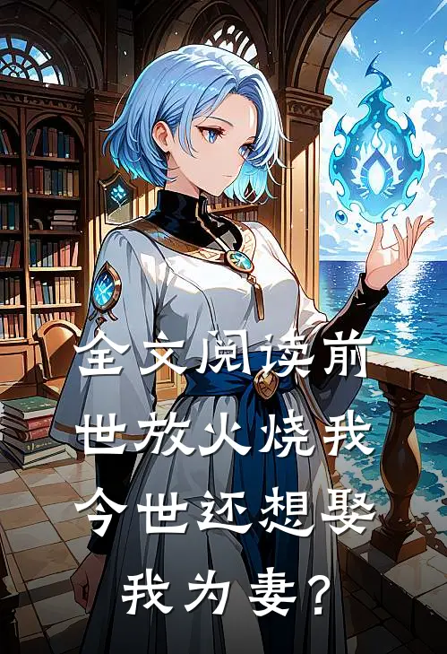 全文阅读前世放火烧我，今世还想娶我为妻？