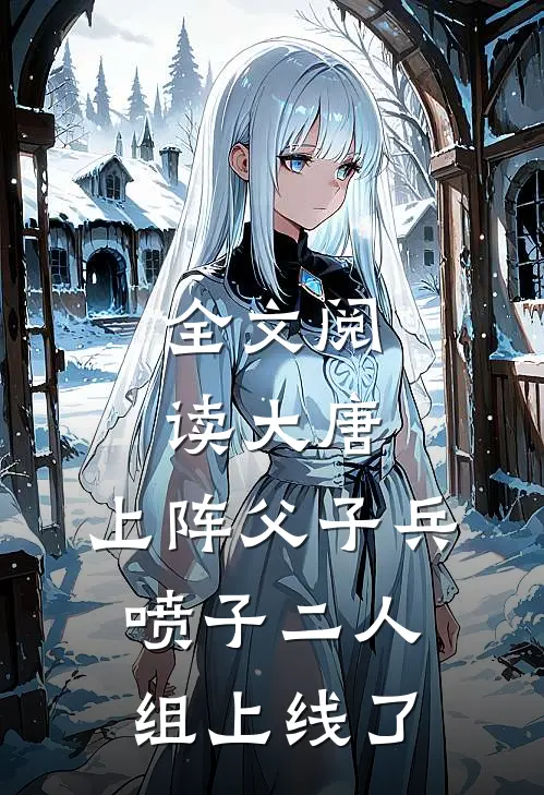 全文阅读大唐：上阵父子兵，喷子二人组上线了