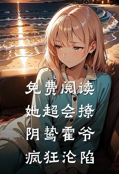 免费阅读她超会撩，阴鸷霍爷疯狂沦陷