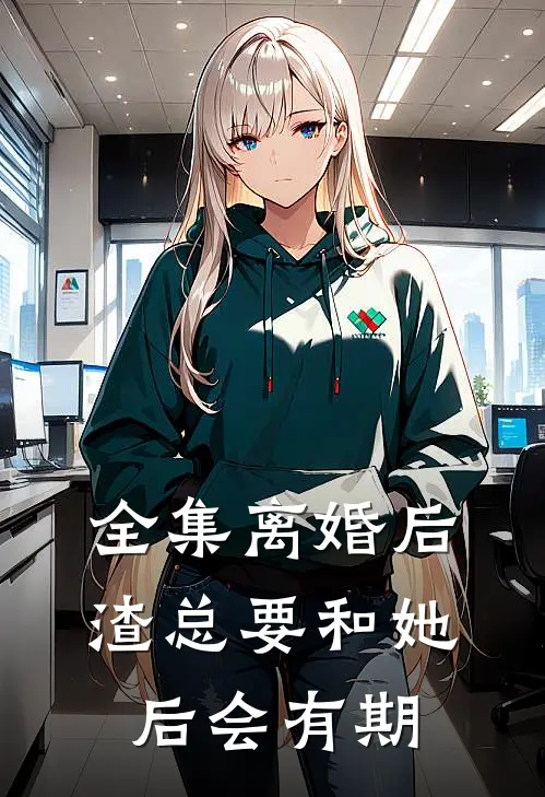 全集离婚后，渣总要和她后会有期