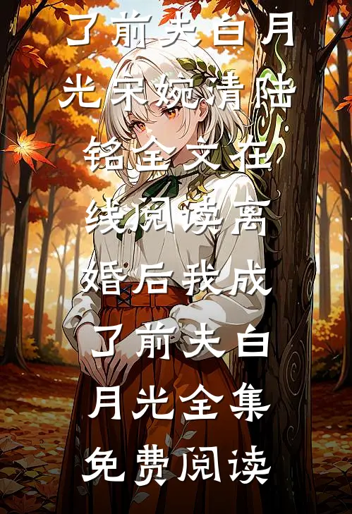离婚后我成了前夫白月光