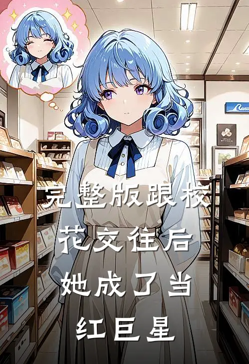 完整版跟校花交往后，她成了当红巨星