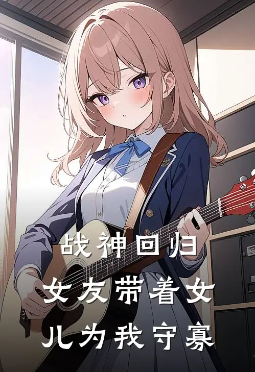 战神回归：女友带着女儿为我守寡