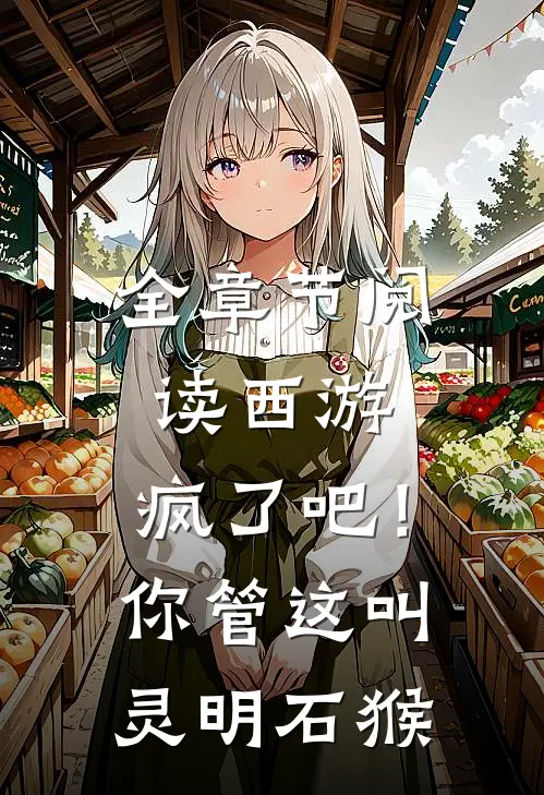 全章节阅读西游：疯了吧！你管这叫灵明石猴