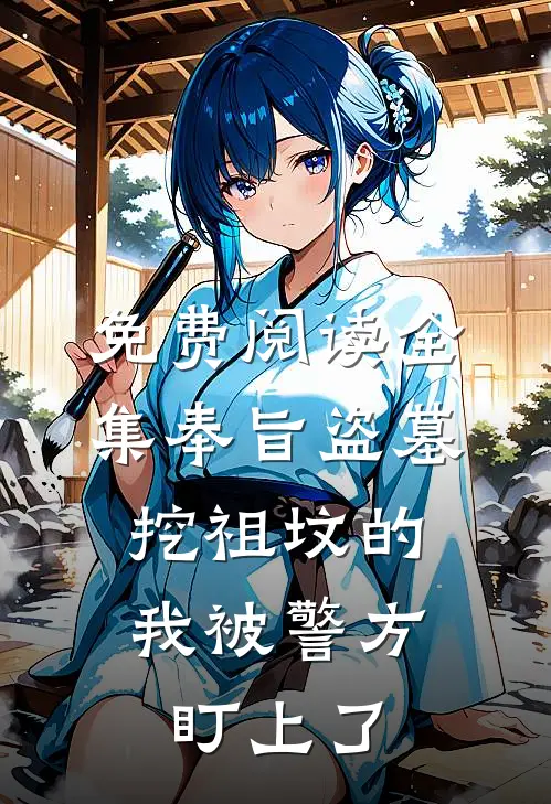 免费阅读全集奉旨盗墓：挖祖坟的我被警方盯上了