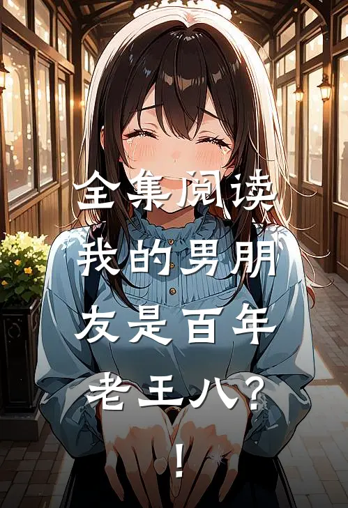全集阅读我的男朋友是百年老王八？！