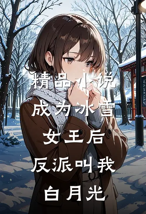 精品小说成为冰雪女王后，反派叫我白月光