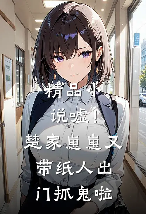 精品小说嘘！楚家崽崽又带纸人出门抓鬼啦