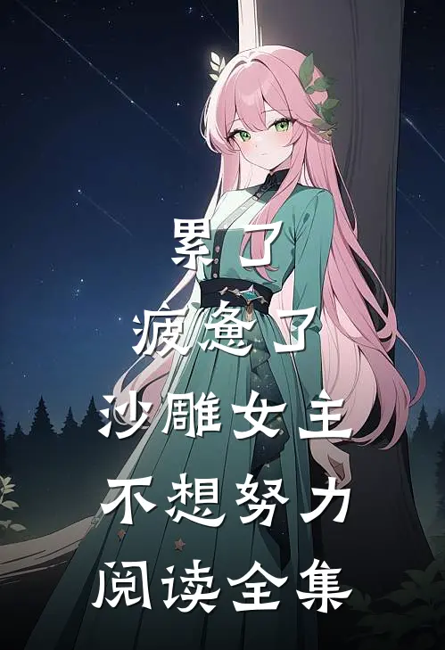 累了，疲惫了，沙雕女主不想努力阅读全集