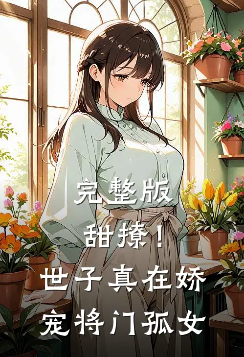 完整版甜撩！世子真在娇宠将门孤女