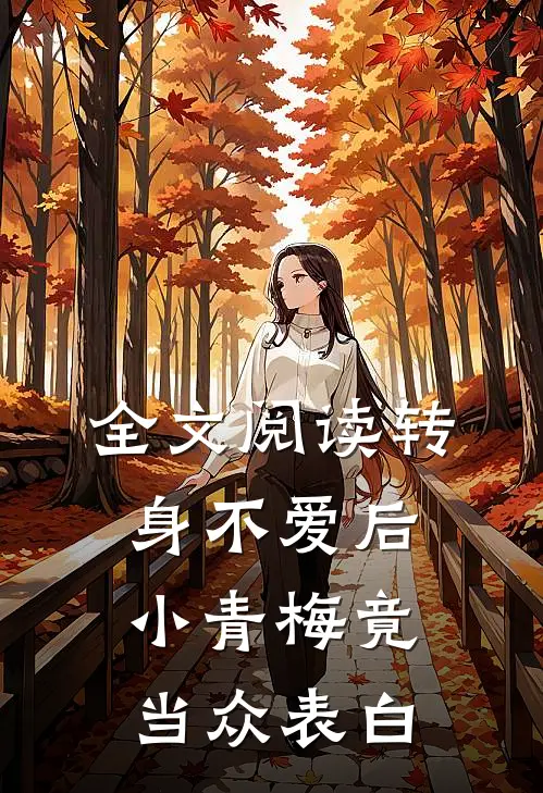 全文阅读转身不爱后，小青梅竟当众表白