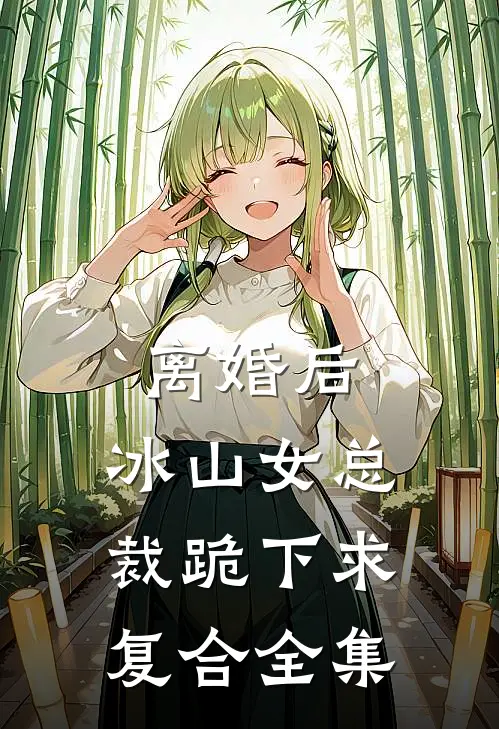 离婚后，冰山女总裁跪下求复合全集