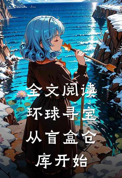 全文阅读环球寻宝：从盲盒仓库开始