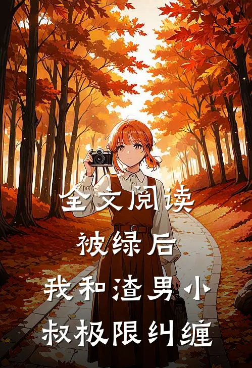 全文阅读被绿后，我和渣男小叔极限纠缠