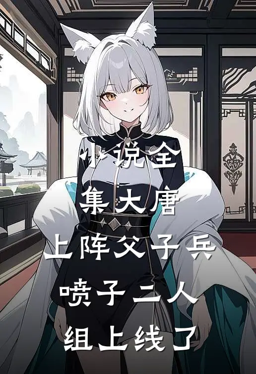 小说全集大唐：上阵父子兵，喷子二人组上线了