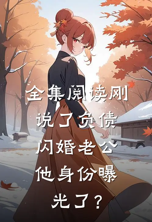 全集阅读刚说了负债，闪婚老公他身份曝光了？