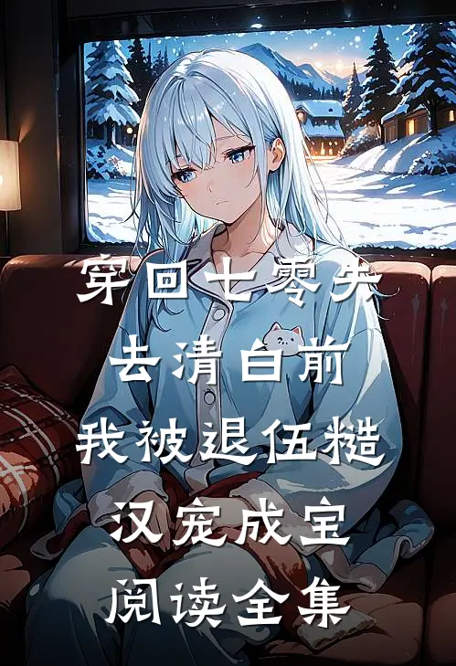 穿回七零失去清白前，我被退伍糙汉宠成宝阅读全集