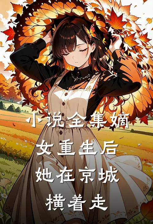 小说全集嫡女重生后，她在京城横着走