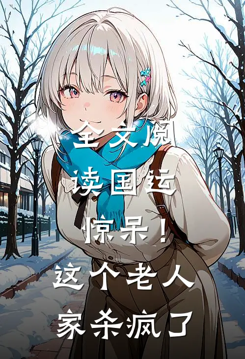 全文阅读国运：惊呆！这个老人家杀疯了