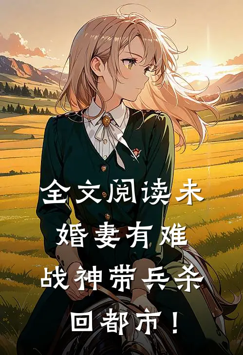 全文阅读未婚妻有难，战神带兵杀回都市！