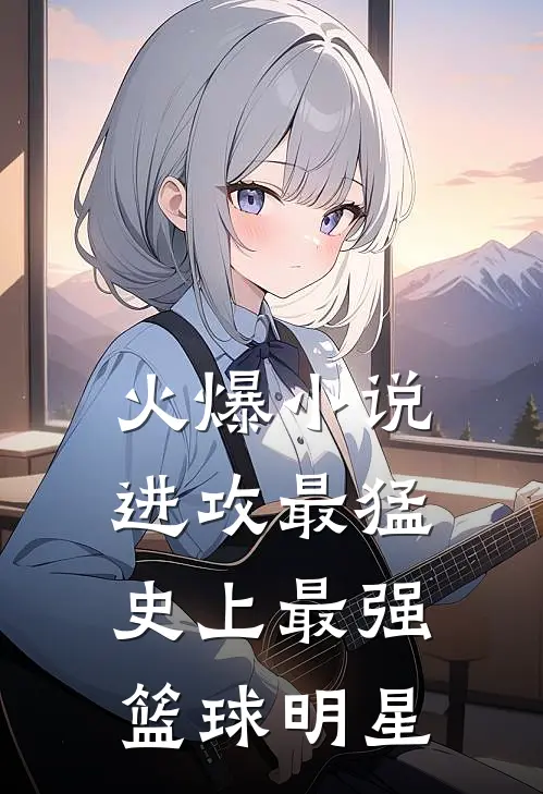 火爆小说进攻最猛，史上最强篮球明星