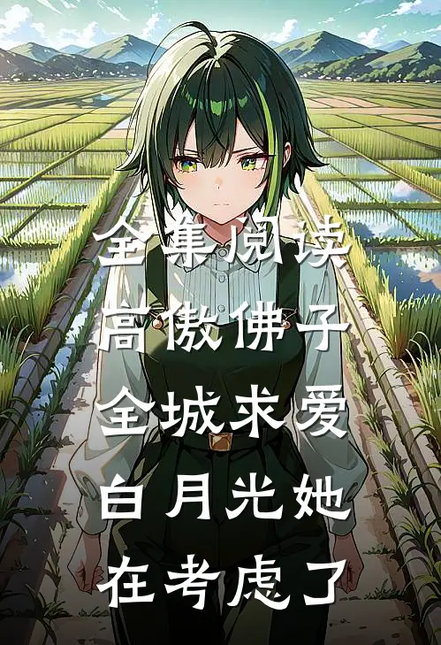 全集阅读高傲佛子全城求爱，白月光她在考虑了