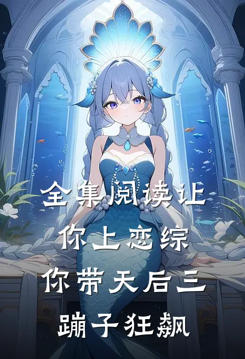 全集阅读让你上恋综，你带天后三蹦子狂飙