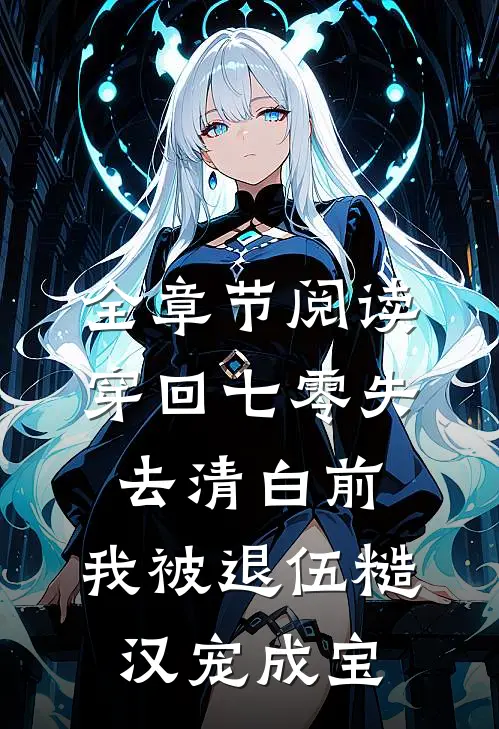 全章节阅读穿回七零失去清白前，我被退伍糙汉宠成宝