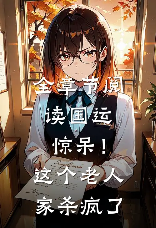 全章节阅读国运：惊呆！这个老人家杀疯了