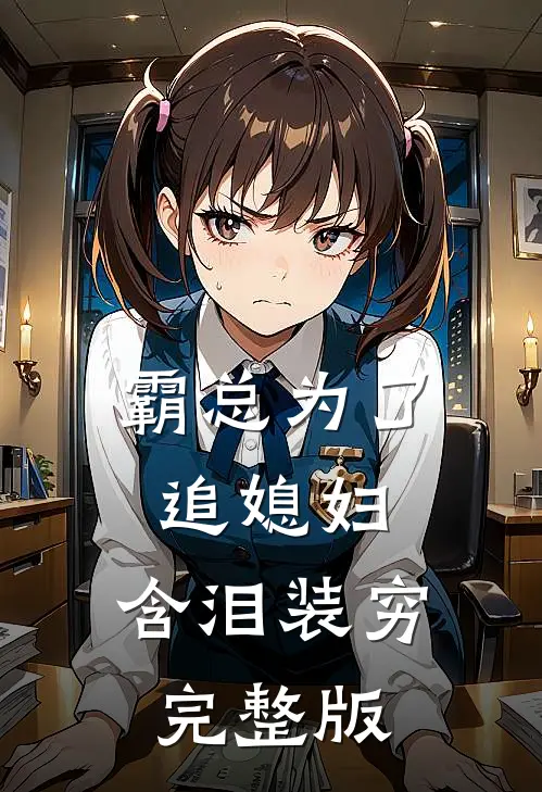 霸总为了追媳妇，含泪装穷完整版