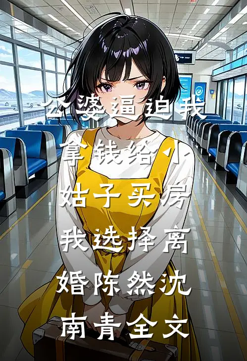 公婆逼迫我拿钱给小姑子买房，我选择离婚陈然沈南青全文