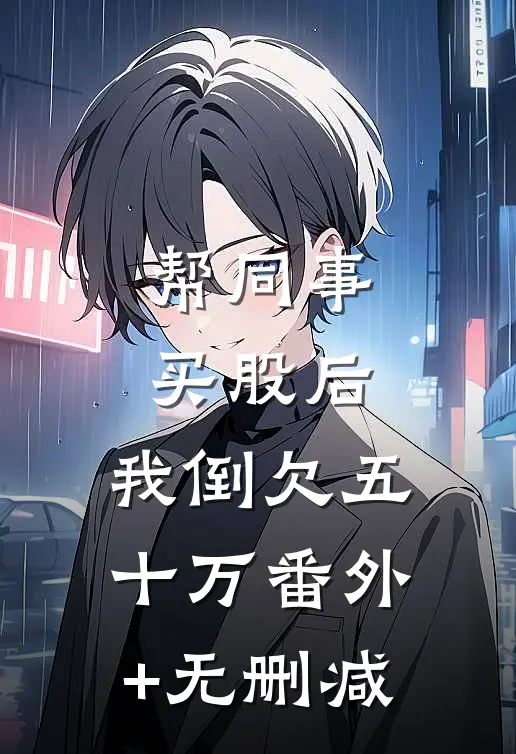帮同事买股后，我倒欠五十万番外+无删减