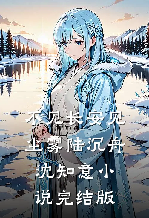 不见长安见尘雾陆沉舟沈知意小说完结版