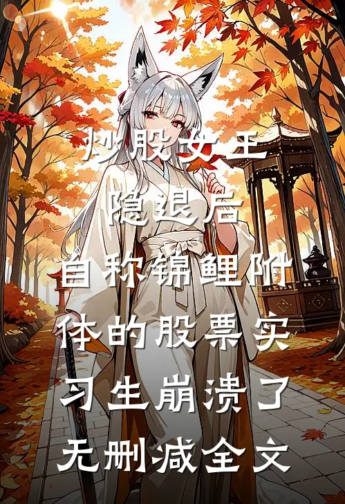 炒股女王隐退后，自称锦鲤附体的股票实习生崩溃了无删减全文