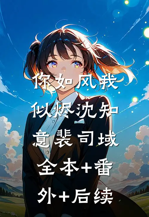 你如风我似烬沈知意裴司域:全本+番外+后续